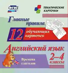 Главные правила. Английский язык. Времена глаголов. 2-4 классы: 12 обучающих карточек