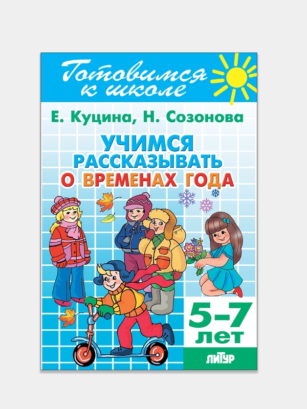 Учимся рассказывать о временах года 5-7 лет.  Е. Куцина, Н. Созонова. Тетрадь цветная