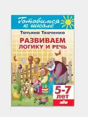Развиваем логику и речь 5-7 лет. Татьяна Ткаченко. Тетрадь цветная