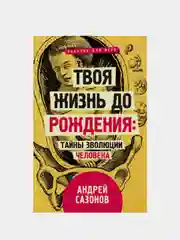 Твоя жизнь до рождения: тайны эволюции человека / Андрей Сазонов