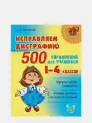 Исправляем дисграфию 500 упражнений для учащихся 1-4 классов