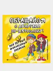 Обращайся с деньгами по-взрослому!:мой первый финансовый дневник, Гридин Алексей