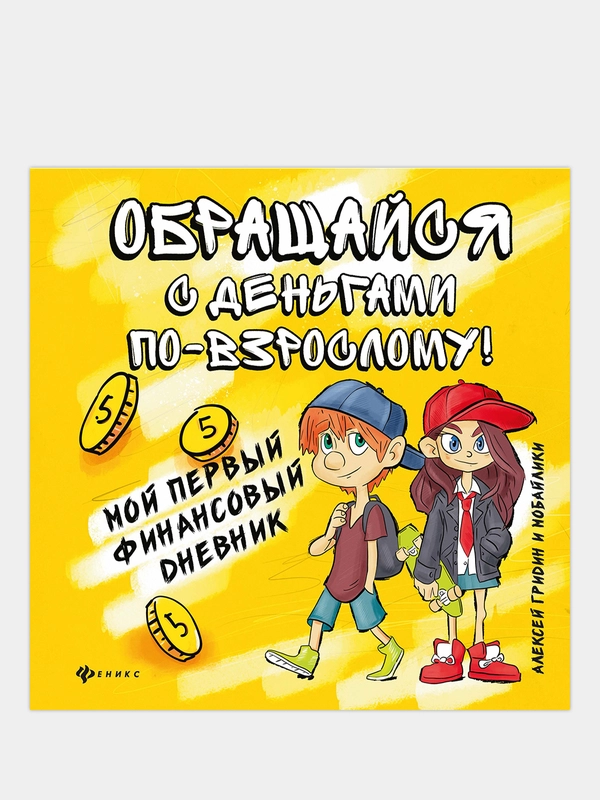 Обращайся с деньгами по-взрослому!:мой первый финансовый дневник, Гридин Алексей