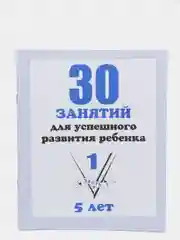 Рабочая тетрадь 30 занятий для успешного развития ребенка. 5 лет. Часть1