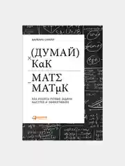 Думай как математик: Как решать любые задачи быстрее и эффективнее