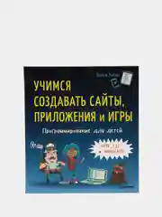 Программирование для детей. Учимся создавать сайты, приложения и игры