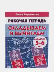 Рабочая тетрадь для детей 5-6 лет "Складываем и вычитаем", Бортникова Е (У194020)