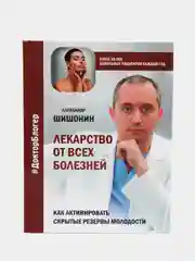 Лекарство от всех болезней. Как активировать скрытые резервы молодости, Шишонин Александр