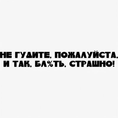 Наклейка на авто "НЕ ГУДИТЕ,ПОЖАЛУЙСТА,И ТАК,БЛ%ТЬ СТРАШНО!"