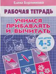 Рабочая тетрадь для детей 4-5 лет "Учимся прибавлять и вычитать", Бортникова Е (У249338)