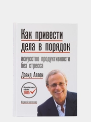 Как привести дела в порядок. Искусство продуктивности без стресса, Дэвид Аллен