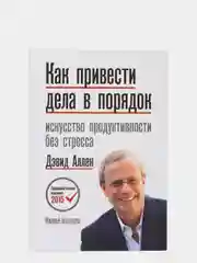 Как привести дела в порядок. Искусство продуктивности без стресса, Дэвид Аллен