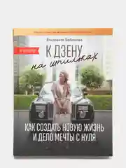 К дзену на шпильках. Как создать новую жизнь и дело мечты с нуля