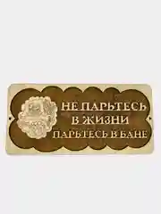 Табличка для бани "Не парьтесь в жизни - парьтесь в бане"