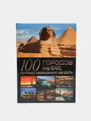 Книга "100 городов мира, которые необходимо увидеть", энциклопедия для детей и взрослых