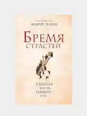 Бремя страстей. Тайная жизнь наших душ (Автор: Протоиерей Андрей Ткачев)