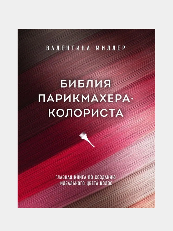 Библия парикмахера колориста. Главная книга по созданию идеального цвета волос, Миллер В