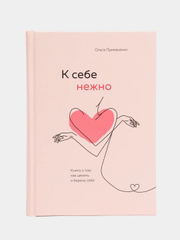 К себе нежно. Книга о том, как ценить и беречь себя, Ольга Примаченко