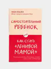Самостоятельный ребенок, или Как стать "ленивой мамой", Анна Быкова
