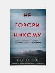 Не говори никому. Реальная история сестер, выросших с матерью-убийцей, Грегг Олсен