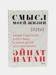 Смысл моей жизни. Каким родителем я хочу быть и каких детей хочу воспитать, Эйнат Натан