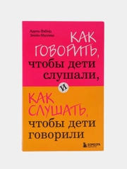 Как говорить, чтобы дети слушали, и как слушать, чтобы дети говорили, Фабер А., Мазлиш Э.