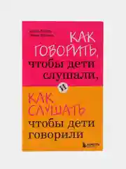 Как говорить, чтобы дети слушали, и как слушать, чтобы дети говорили, Фабер А., Мазлиш Э.
