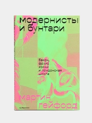 Модернисты и бунтари. Бэкон, Фрейд, Хокни и Лондонская школа, Гейфорд М