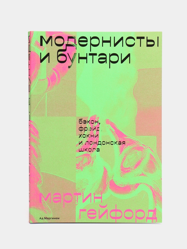 Модернисты и бунтари. Бэкон, Фрейд, Хокни и Лондонская школа, Гейфорд М