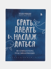Брать, давать и наслаждаться. Как оставаться в ресурсе, что бы с вами ни происходило