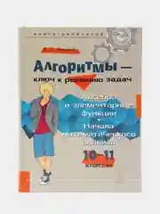 Алгоритмы - ключ к решению задач. Алгебра и элементарные функции. 10-11 классы