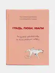 Гладь, люби, хвали. Нескучное руководство по воспитанию собаки, Анастасия Бобкова