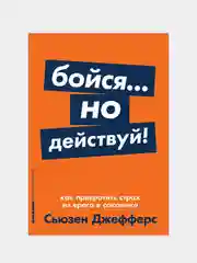Бойся... но действуй! Как превратить страх из врага в союзника