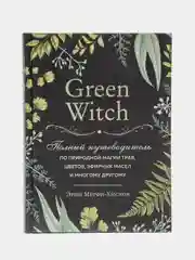 Green Witch. Полный путеводитель по природной магии трав, цветов, эфирных масел и другому