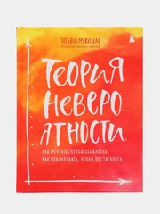Теория невероятности. Как мечтать, чтобы сбывалось, как планировать, чтобы достигалось