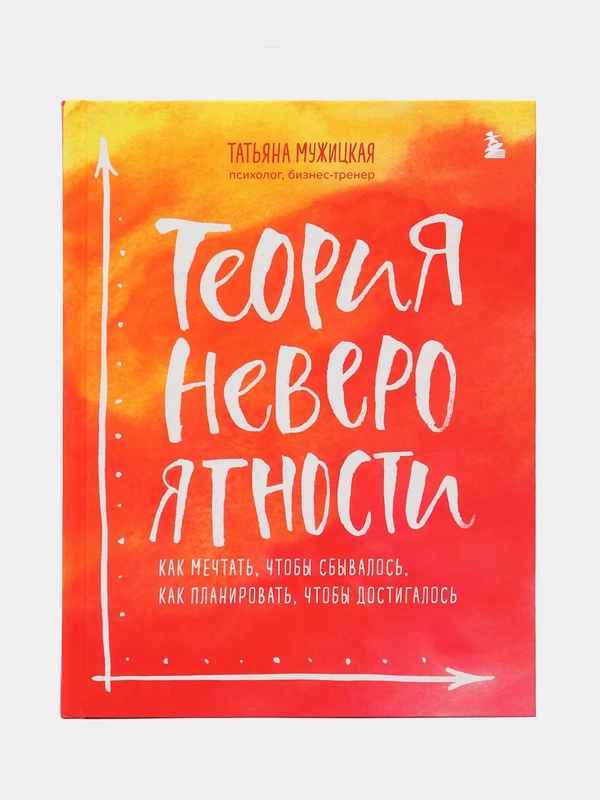Теория невероятности. Как мечтать, чтобы сбывалось, как планировать, чтобы достигалось