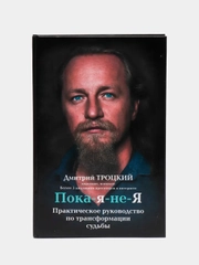 Пока-я-не-Я. Практическое руководство по трансформации судьбы, Дмитрий Троцкий
