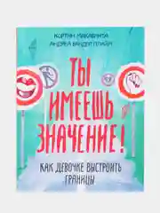Ты имеешь значение! Как девочке выстроить границы, Кортни Макавинта