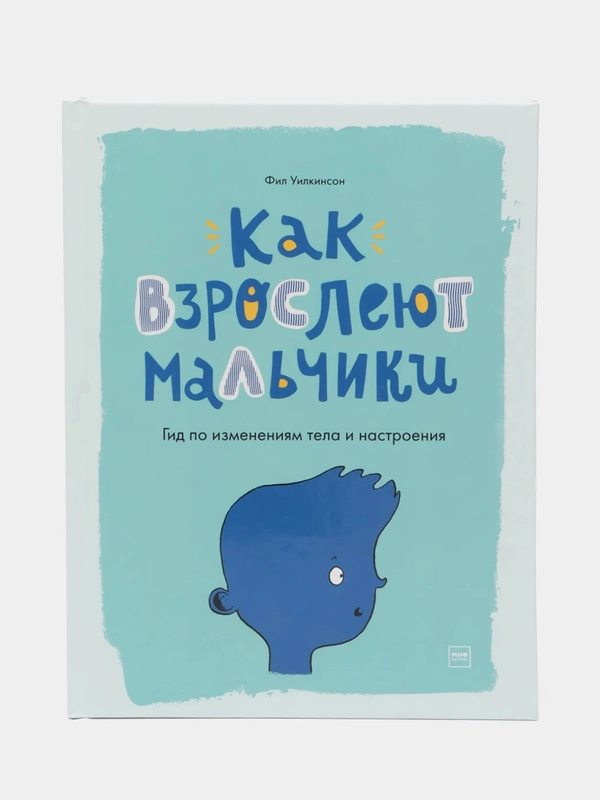 Как взрослеют мальчики. Гид по изменениям тела и настроения, Фил Уилкинсон