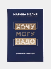 Хочу Mогу Надо. Узнай себя и действуй!, Мелия Марина