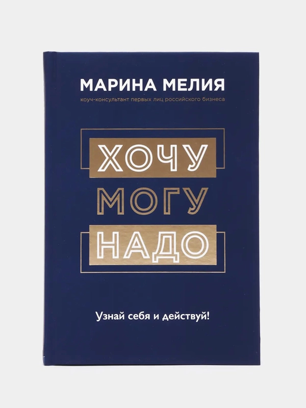 Хочу Mогу Надо. Узнай себя и действуй!, Мелия Марина