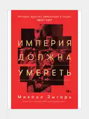 Империя должна умереть: История русских революций в лицах. 1900-1917