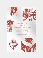 Славянские мифы. От Велеса и Мокоши до птицы Сирин и Ивана Купалы, Александра Леонидовна Баркова