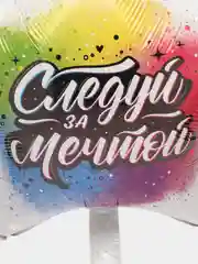 Шар фольгированный "Следуй за мечтой" 18"/46 см