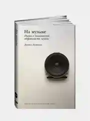 На музыке: Наука о человеческой одержимости звуком, Левитин Дэниел