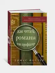 Как читать романы как профессор. Изящное исследование самой популярной литературной формы, Фостер Т.
