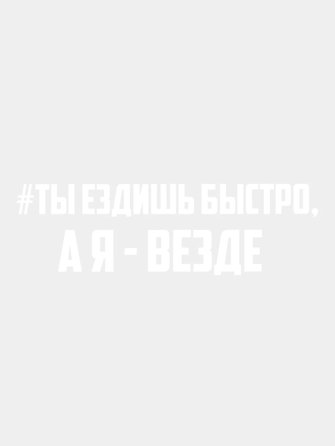 Белый наклейка на авто виниловая Ты ездишь быстро, а я ВЕЗДЕ 10, 20, 30 см