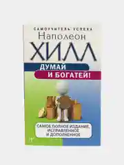 Думай и богатей! Самое полное издание, исправленное и дополненное, Наполеон Хилл