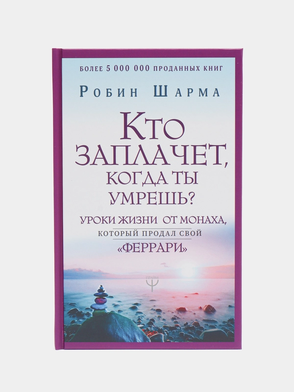 Кто заплачет, когда ты умрешь? Уроки жизни от монаха, который продал свой феррари, Шарма Р.