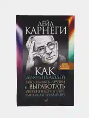 Как влиять на людей, завоевывать друзей и выработать уверенность в себе, выступая публично, Карнеги Д.